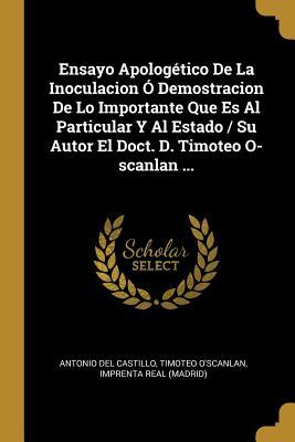 Vorderes Coverbild Ensayo Apologético De La Inoculacion Ó Demostracion De Lo Importante Que Es Al Particular Y Al Estado / Su Autor El Doct. D. Timoteo O-scanlan ...