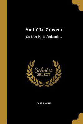 Vorderes Coverbild André Le Graveur: Ou, L'art Dans L'industrie...
