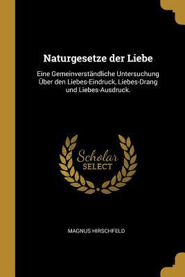 Vorderes Coverbild Naturgesetze Der Liebe: Eine Gemeinverständliche Untersuchung Über Den Liebes-Eindruck, Liebes-Drang Und Liebes-Ausdruck.
