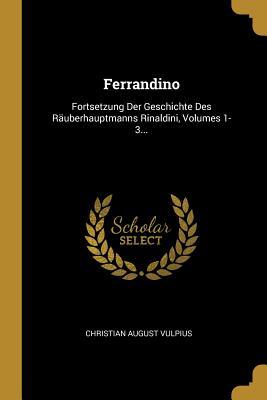 Vorderes Coverbild Ferrandino: Fortsetzung Der Geschichte Des Räuberhauptmanns Rinaldini, Volumes 1-3...