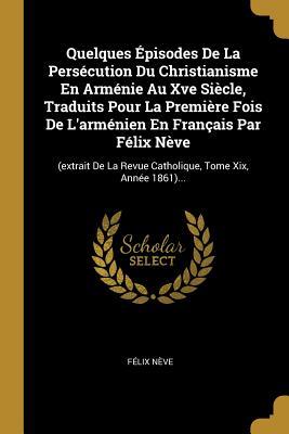 Vorderes Coverbild Quelques Épisodes De La Persécution Du Christianisme En Arménie Au Xve Siècle, Traduits Pour La Première Fois De L'arménien En Français Par Félix Nève