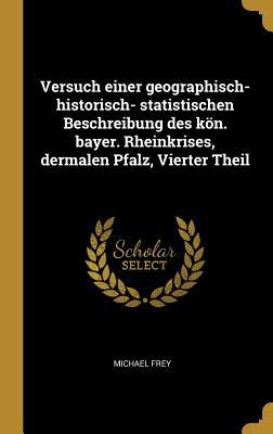Vorderes Coverbild Versuch Einer Geographisch- Historisch- Statistischen Beschreibung Des Kön. Bayer. Rheinkrises, Dermalen Pfalz, Vierter Theil