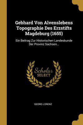 Vorderes Coverbild Gebhard Von Alvenslebens Topographie Des Erzstifts Magdeburg (1655): Ein Beitrag Zur Historischen Landeskunde Der Provinz Sachsen...