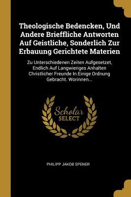 Vorderes Coverbild Theologische Bedencken, Und Andere Brieffliche Antworten Auf Geistliche, Sonderlich Zur Erbauung Gerichtete Materien: Zu Unterschiedenen Zeiten Aufges
