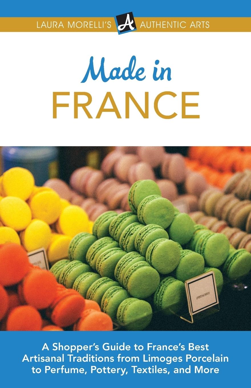Vorderes Coverbild Made in France: A Shopper's Guide to France's Best Artisanal Traditions from Limoges Porcelain to Perfume, Pottery, Textiles, and More