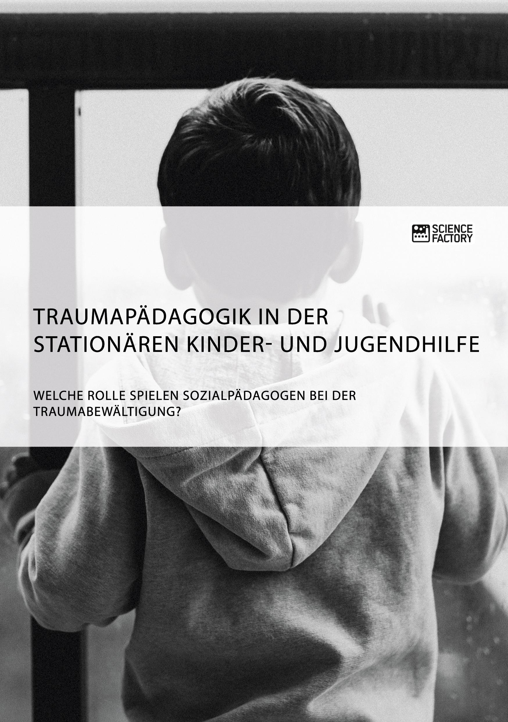 Vorderes Coverbild Traumapädagogik in der stationären Kinder- und Jugendhilfe. Welche Rolle spielen Sozialpädagogen bei der Traumabewältigung?