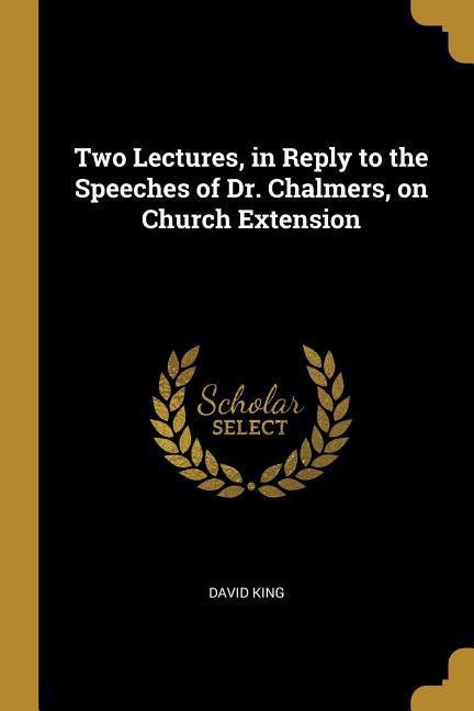Vorderes Coverbild Two Lectures, in Reply to the Speeches of Dr. Chalmers, on Church Extension