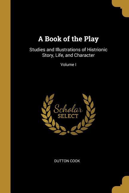 Vorderes Coverbild A Book of the Play: Studies and Illustrations of Histrionic Story, Life, and Character; Volume I