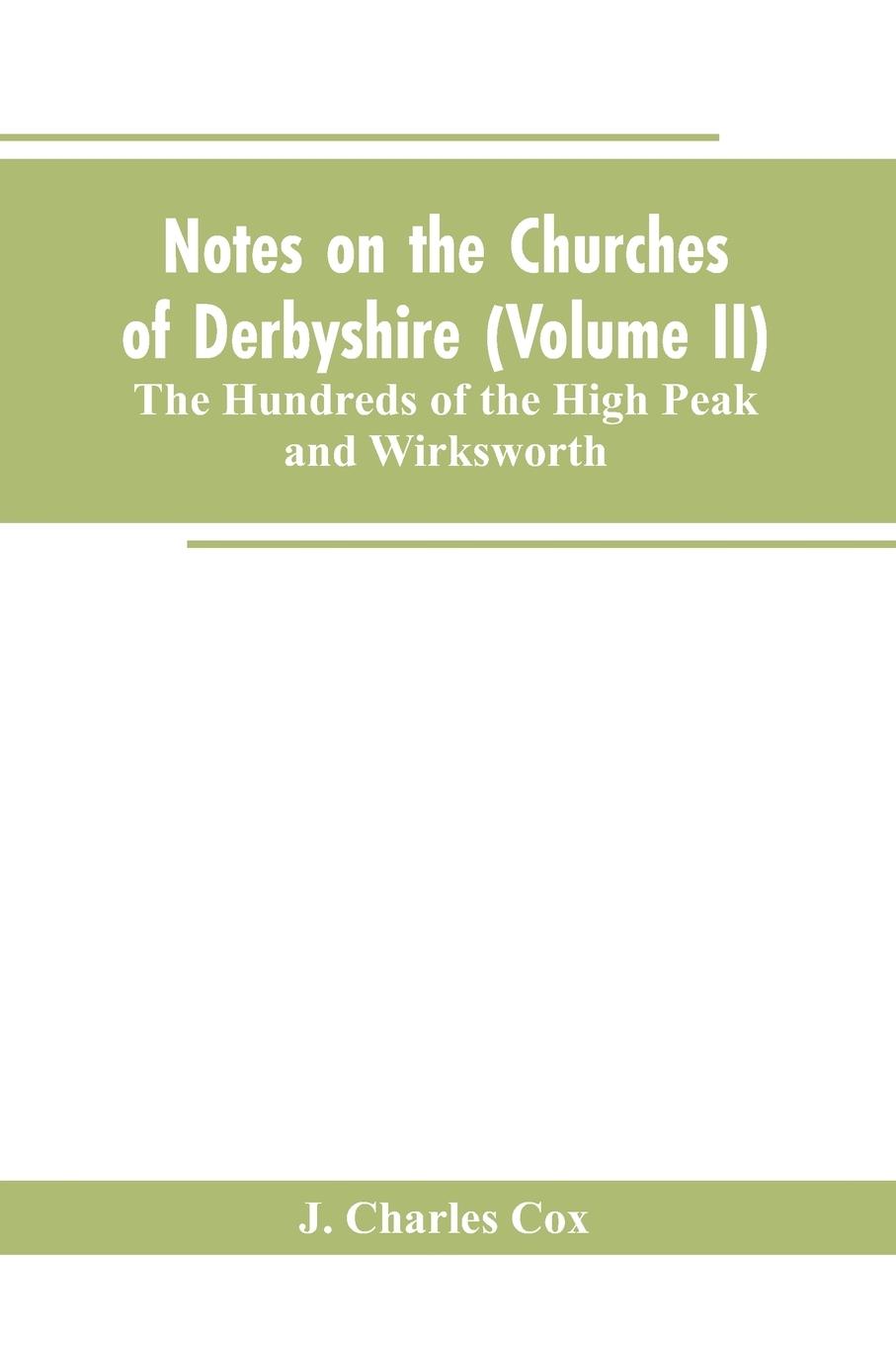 Vorderes Coverbild Notes on the Churches of Derbyshire (Volume II); The Hundreds of the High Peak and Wirksworth.