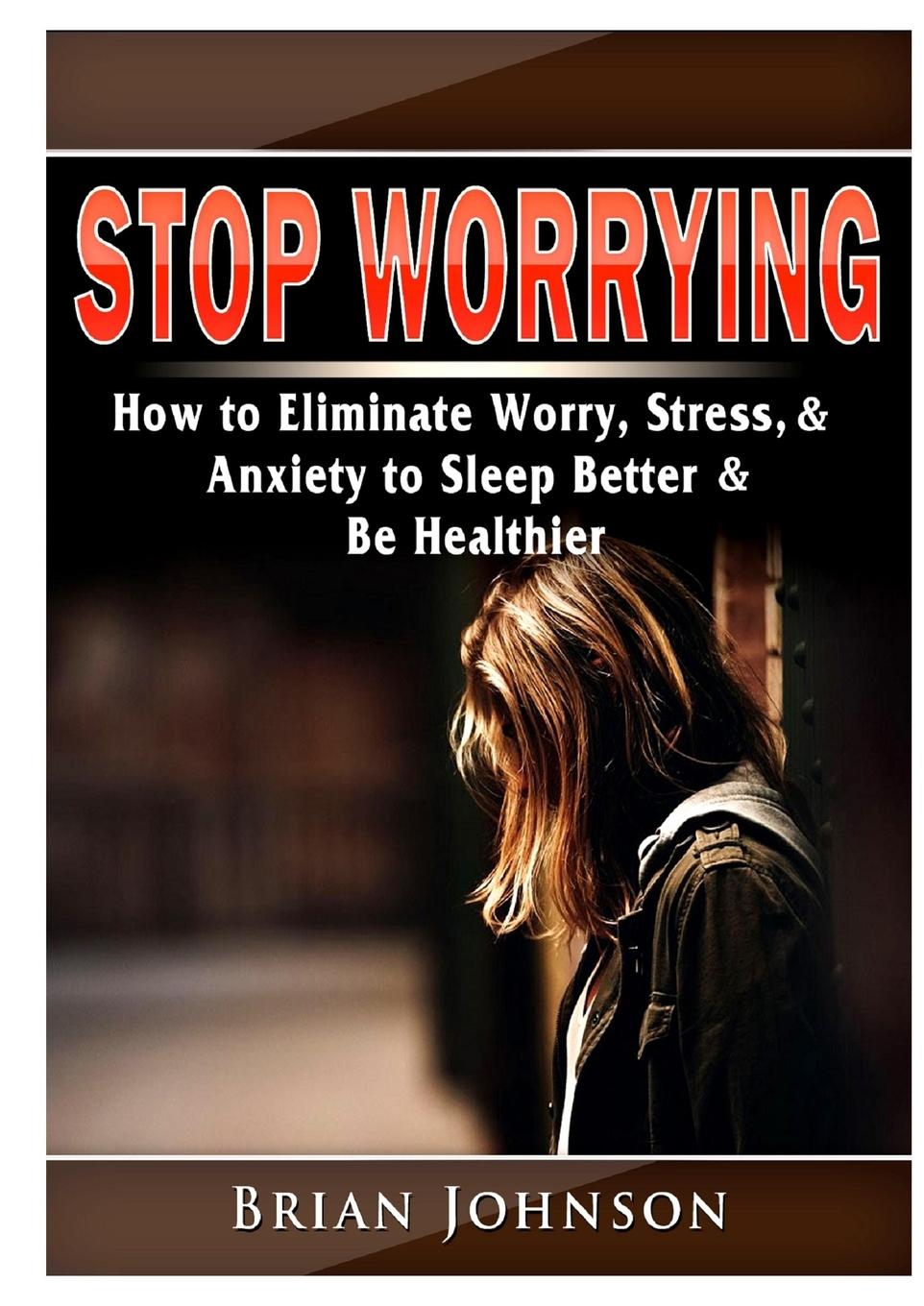 Vorderes Coverbild Stop Worrying How to Eliminate Worry, Stress, & Anxiety to Sleep Better & Be Healthier