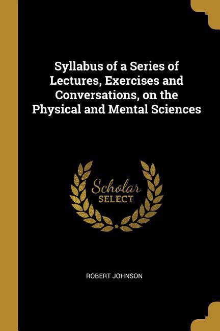 Vorderes Coverbild Syllabus of a Series of Lectures, Exercises and Conversations, on the Physical and Mental Sciences
