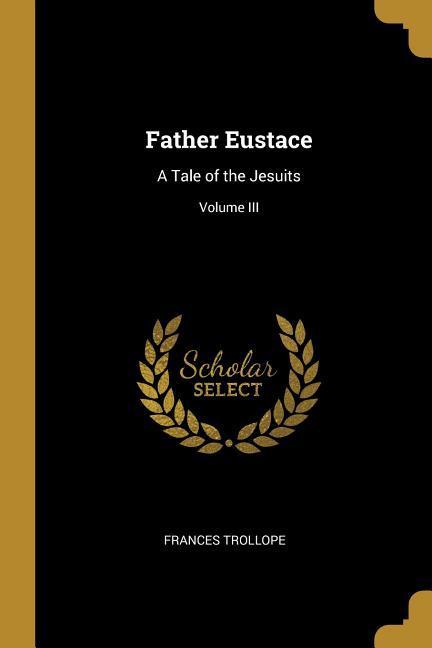 Vorderes Coverbild Father Eustace: A Tale of the Jesuits; Volume III