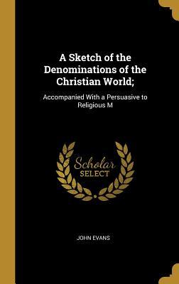 Vorderes Coverbild A Sketch of the Denominations of the Christian World;: Accompanied With a Persuasive to Religious M
