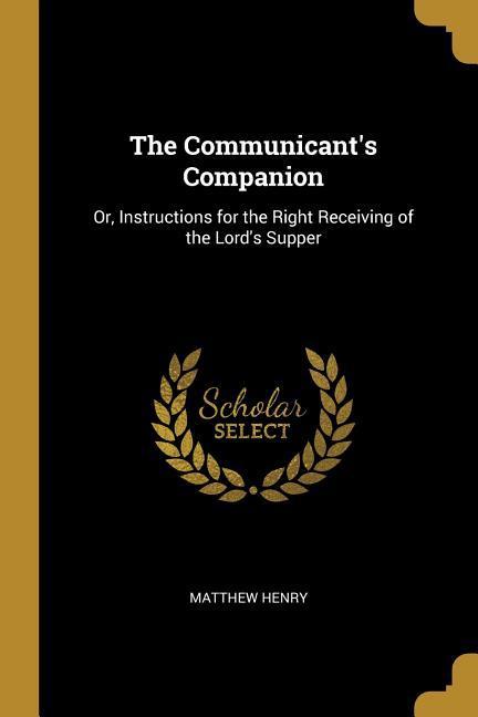 Vorderes Coverbild The Communicant's Companion: Or, Instructions for the Right Receiving of the Lord's Supper