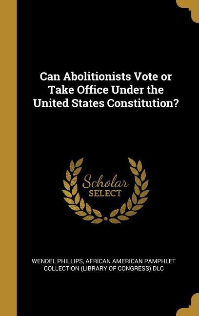 Vorderes Coverbild Can Abolitionists Vote or Take Office Under the United States Constitution?