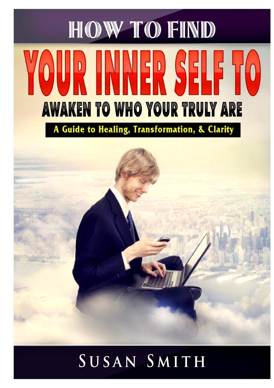 Vorderes Coverbild How to Find Your Inner Self to Awaken to Who Your Truly Are A Guide to Healing, Transformation, & Clarity