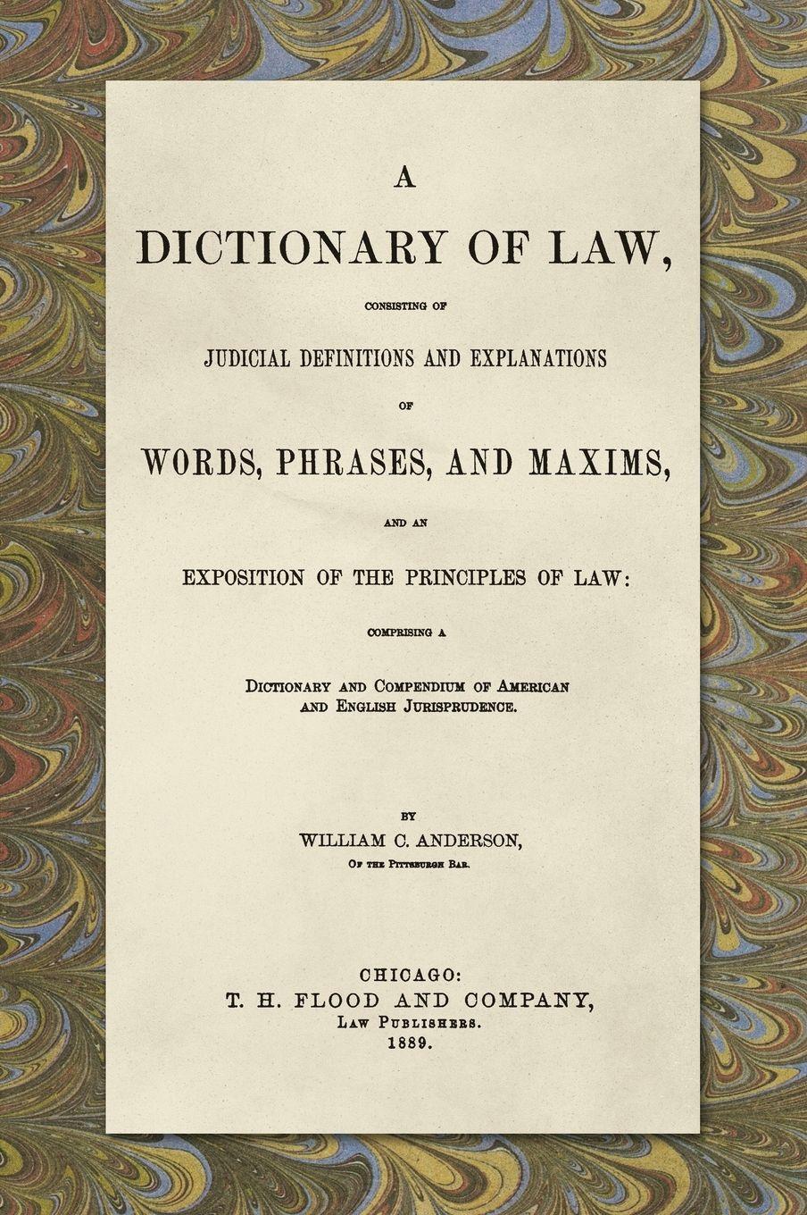 Vorderes Coverbild A Dictionary of Law, Consisting of Judicial Definitions and Explanations of Words, Phrases, and Maxims, and an Exposition of the Principles of Law (1889)