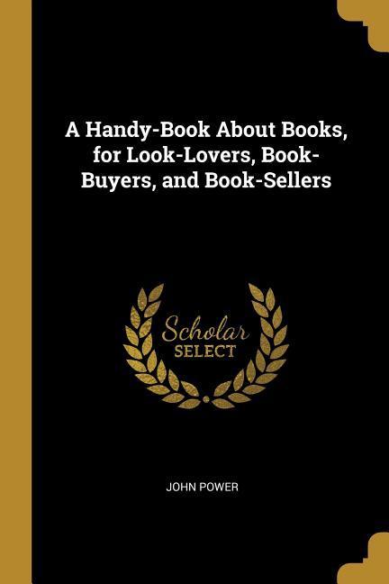 Vorderes Coverbild A Handy-Book About Books, for Look-Lovers, Book-Buyers, and Book-Sellers