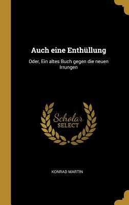 Vorderes Coverbild Auch Eine Enthüllung: Oder, Ein Altes Buch Gegen Die Neuen Irrungen