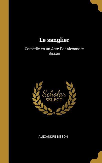 Vorderes Coverbild Le sanglier: Comédie en un Acte Par Alexandre Bisson