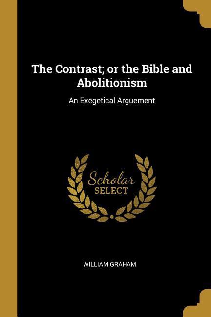 Vorderes Coverbild The Contrast; or the Bible and Abolitionism: An Exegetical Arguement