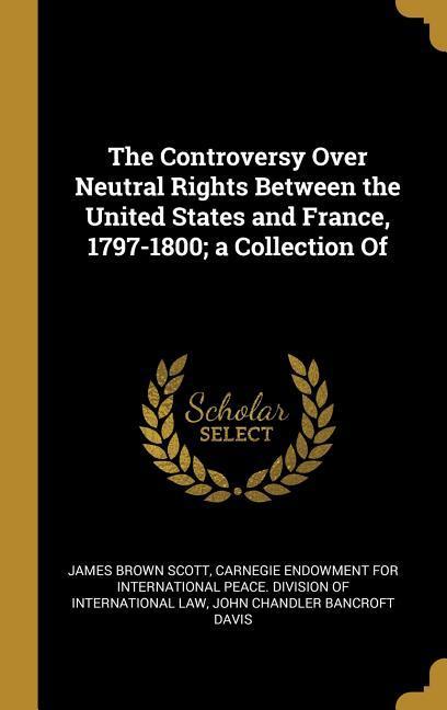Vorderes Coverbild The Controversy Over Neutral Rights Between the United States and France, 1797-1800; a Collection Of