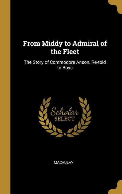 Vorderes Coverbild From Middy to Admiral of the Fleet: The Story of Commodore Anson, Re-told to Boys