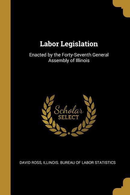 Vorderes Coverbild Labor Legislation: Enacted by the Forty-Seventh General Assembly of Illinois