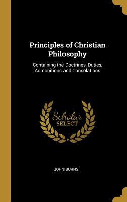 Vorderes Coverbild Principles of Christian Philosophy: Containing the Doctrines, Duties, Admonitions and Consolations