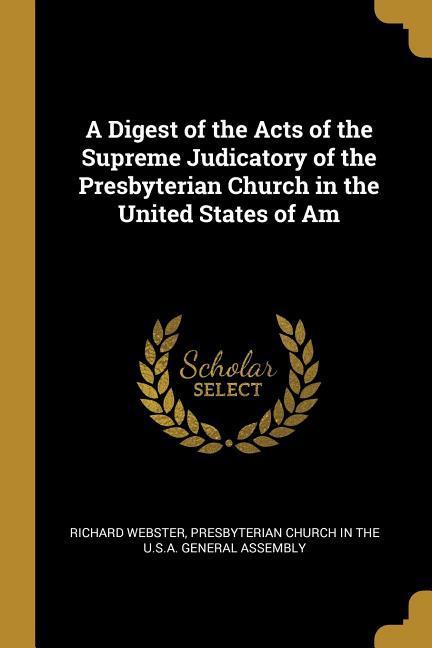 Vorderes Coverbild A Digest of the Acts of the Supreme Judicatory of the Presbyterian Church in the United States of Am