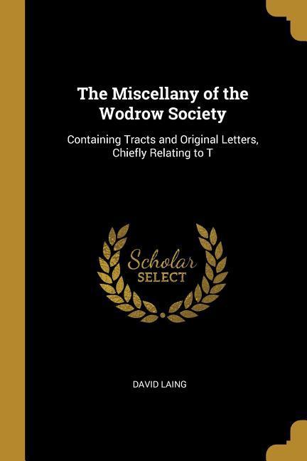 Vorderes Coverbild The Miscellany of the Wodrow Society: Containing Tracts and Original Letters, Chiefly Relating to T