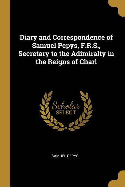 Vorderes Coverbild Diary and Correspondence of Samuel Pepys, F.R.S., Secretary to the Adimiralty in the Reigns of Charl