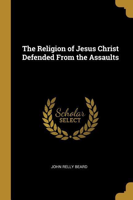 Vorderes Coverbild The Religion of Jesus Christ Defended From the Assaults