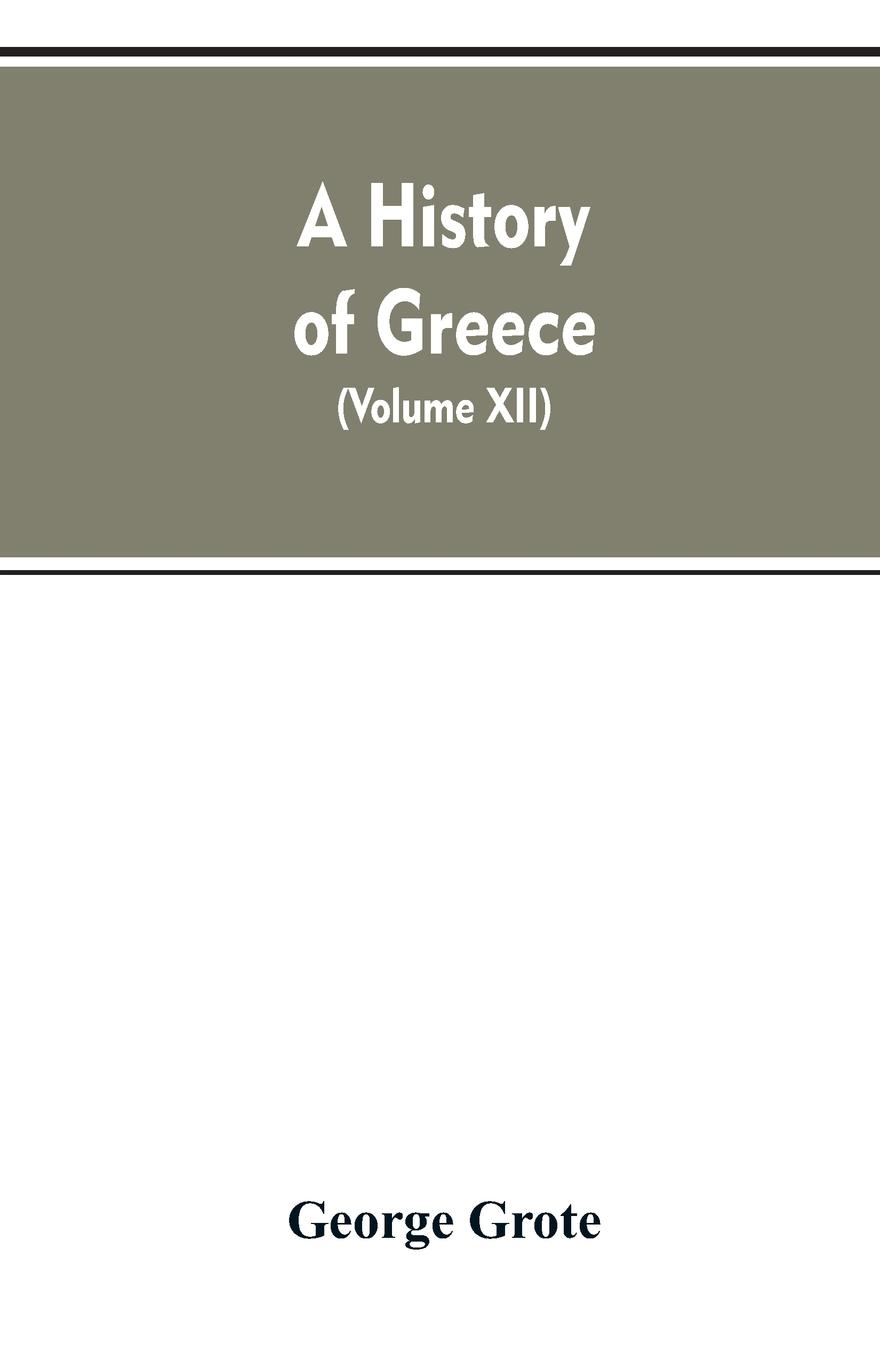 Vorderes Coverbild A History of Greece, From the Earliest Period to the Close of the Generation Contemporary with Alexander the Great (Volume XII)