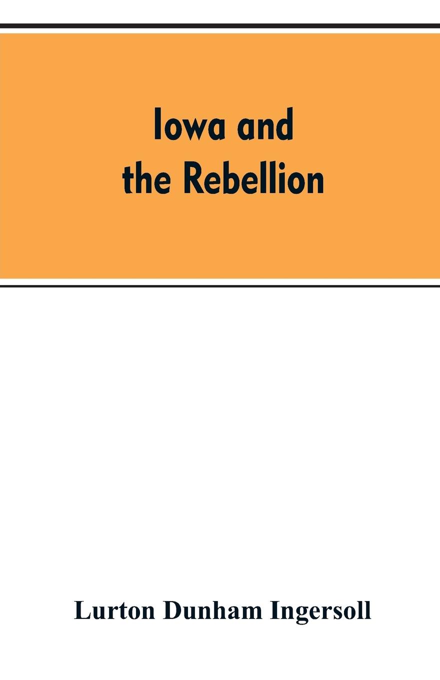 Vorderes Coverbild Iowa and the rebellion. A history of the troops furnished by the state of Iowa to the volunteer armies of the Union, which conquered the great Southern Rebellion of 1861-5