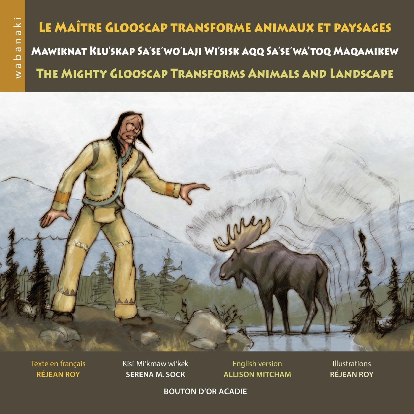 Vorderes Coverbild Le maître Glooscap transforme animaux et paysages / Mawiknat Klu'skap Sa'se'wo'laji Wi'sik Aqq Sa'se'wa'too Maqamikew / The Mighty Glooscap Transforms Animals and Landscape