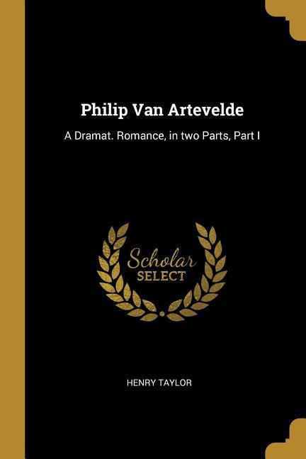 Vorderes Coverbild Philip Van Artevelde: A Dramat. Romance, in two Parts, Part I