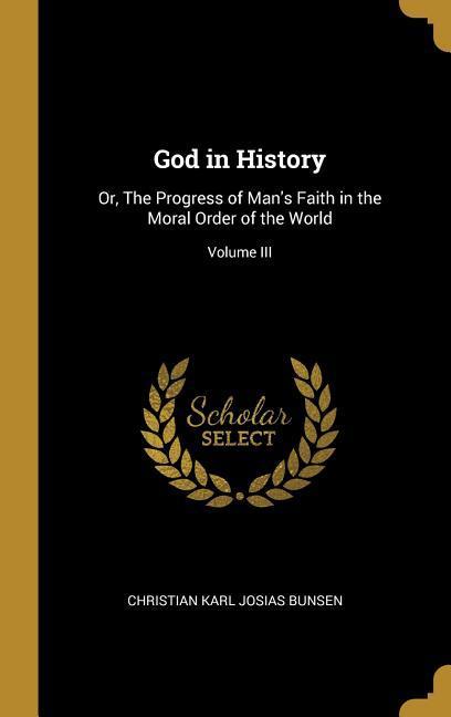 Vorderes Coverbild God in History: Or, The Progress of Man's Faith in the Moral Order of the World; Volume III