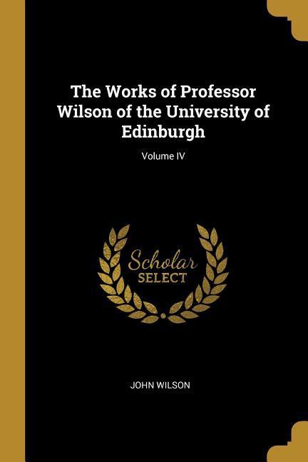 Vorderes Coverbild The Works of Professor Wilson of the University of Edinburgh; Volume IV