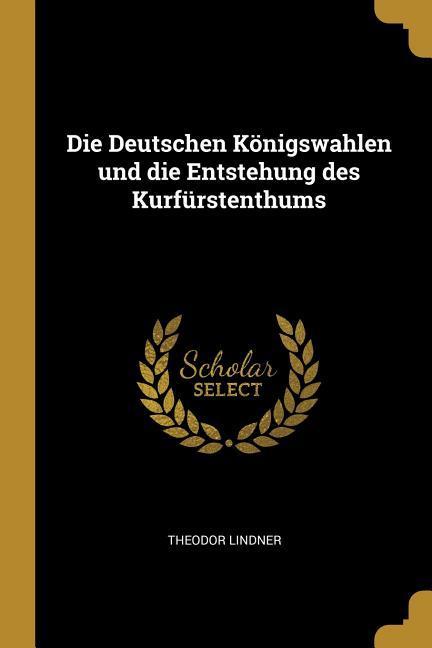 Vorderes Coverbild Die Deutschen Königswahlen und die Entstehung des Kurfürstenthums