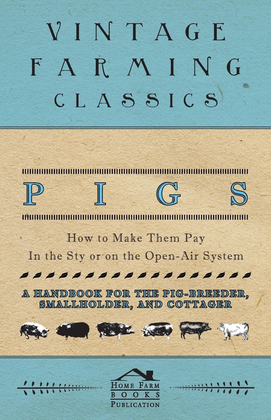 Vorderes Coverbild Pigs - How to Make Them Pay - In the Sty or on the Open-Air System - A Handbook for the Pig-Breeder, Smallholder, and Cottager