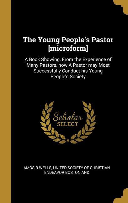 Vorderes Coverbild The Young People's Pastor [microform]: A Book Showing, From the Experience of Many Pastors, how A Pastor may Most Successfully Conduct his Young Peopl