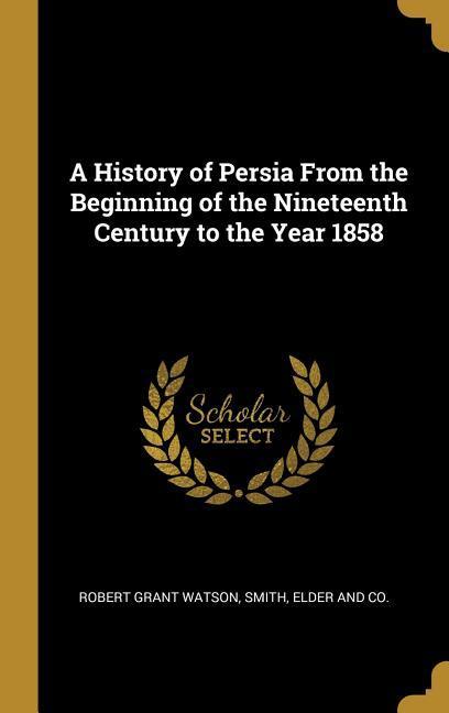 Vorderes Coverbild A History of Persia From the Beginning of the Nineteenth Century to the Year 1858
