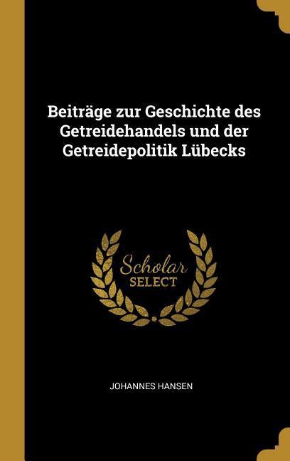 Vorderes Coverbild Beiträge zur Geschichte des Getreidehandels und der Getreidepolitik Lübecks