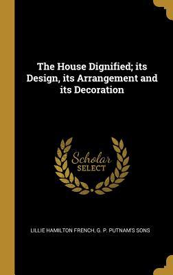 Vorderes Coverbild The House Dignified; its Design, its Arrangement and its Decoration