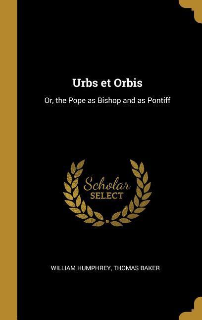 Vorderes Coverbild Urbs et Orbis: Or, the Pope as Bishop and as Pontiff