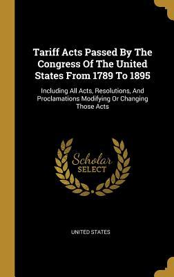 Vorderes Coverbild Tariff Acts Passed By The Congress Of The United States From 1789 To 1895: Including All Acts, Resolutions, And Proclamations Modifying Or Changing Th