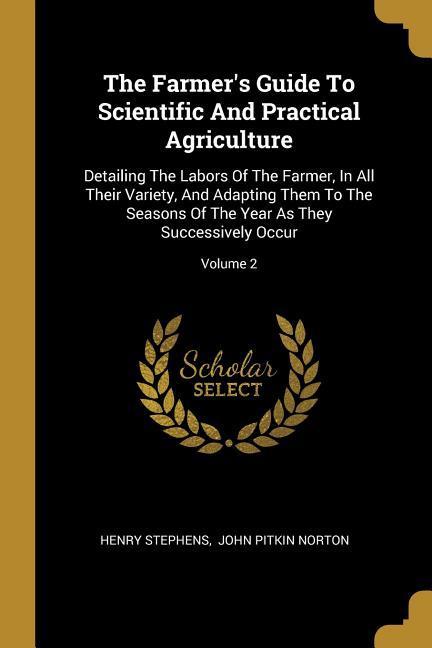 Vorderes Coverbild The Farmer's Guide To Scientific And Practical Agriculture: Detailing The Labors Of The Farmer, In All Their Variety, And Adapting Them To The Seasons