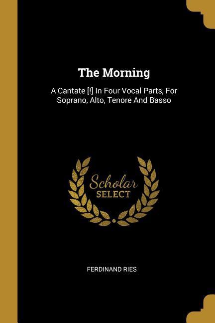 Vorderes Coverbild The Morning: A Cantate [!] In Four Vocal Parts, For Soprano, Alto, Tenore And Basso