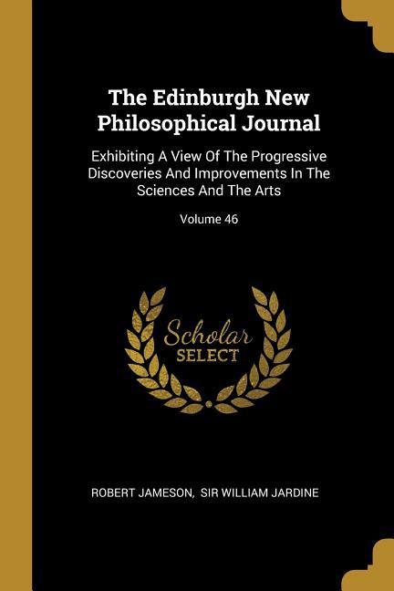 Vorderes Coverbild The Edinburgh New Philosophical Journal: Exhibiting A View Of The Progressive Discoveries And Improvements In The Sciences And The Arts; Volume 46
